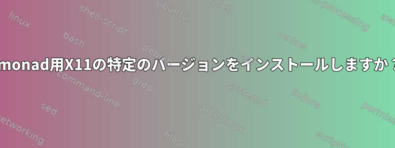 xmonad用X11の特定のバージョンをインストールしますか？