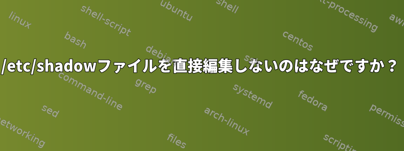 /etc/shadowファイルを直接編集しないのはなぜですか？