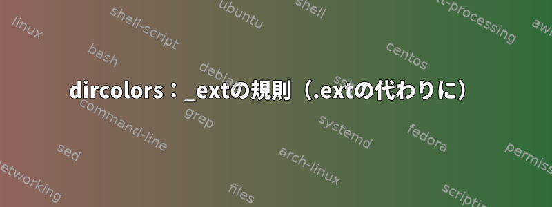 dircolors：_extの規則（.extの代わりに）