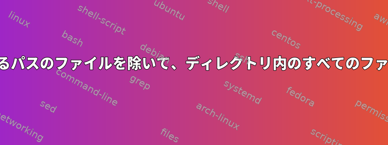 次にリストされているパスのファイルを除いて、ディレクトリ内のすべてのファイルを削除します。