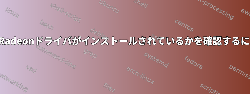 どのRadeonドライバがインストールされているかを確認するには？