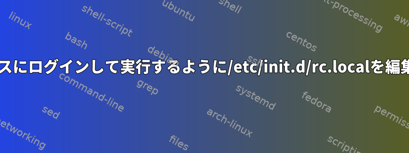 ttyプロセスにログインして実行するように/etc/init.d/rc.localを編集します。