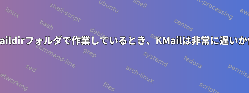 ローカルのmaildirフォルダで作業しているとき、KMailは非常に遅いか停止します。