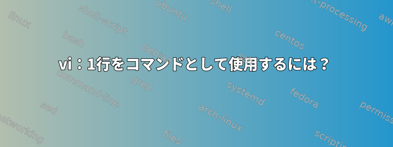 vi：1行をコマンドとして使用するには？