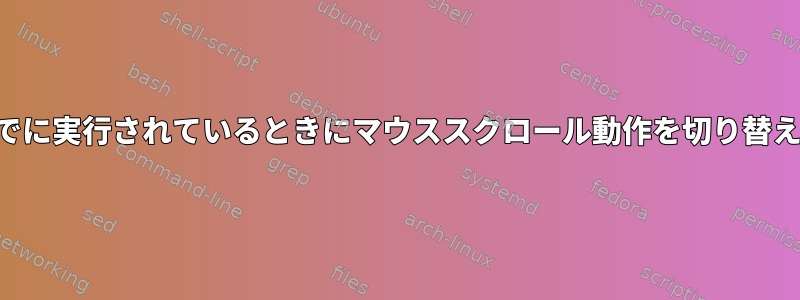 画面がすでに実行されているときにマウススクロール動作を切り替えるには？