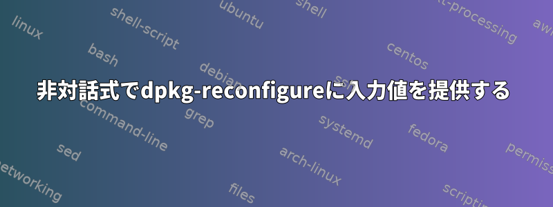 非対話式でdpkg-reconfigureに入力値を提供する