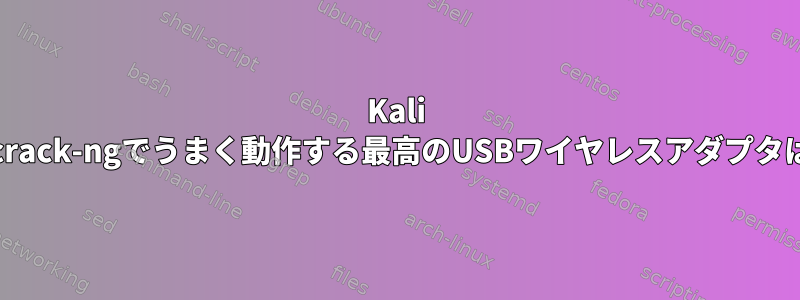 Kali LinuxとAircrack-ngでうまく動作する最高のUSBワイヤレスアダプタは何ですか？