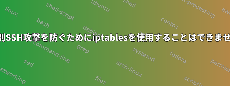 無差別SSH攻撃を防ぐためにiptablesを使用することはできません。