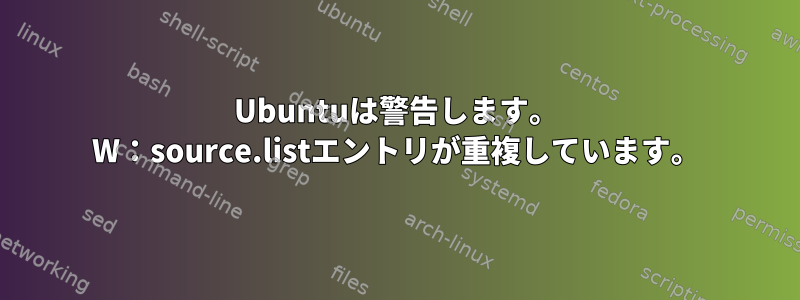 Ubuntuは警告します。 W：source.listエントリが重複しています。