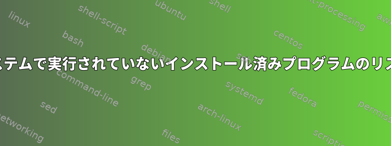 システムで実行されていないインストール済みプログラムのリスト