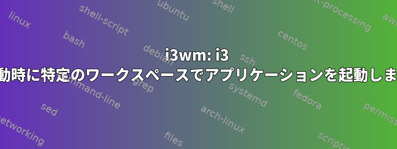 i3wm: i3 の起動時に特定のワークスペースでアプリケーションを起動します。