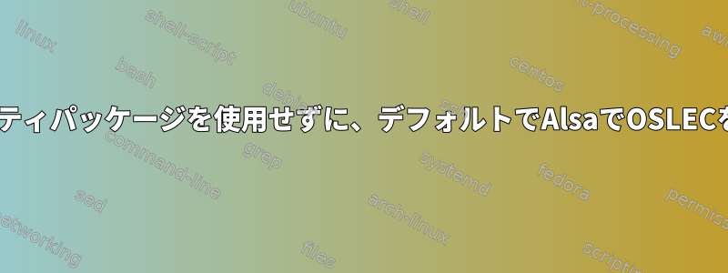 Pulseaudioや他の関連するサードパーティパッケージを使用せずに、デフォルトでAlsaでOSLECを使用するにはどうすればよいですか？