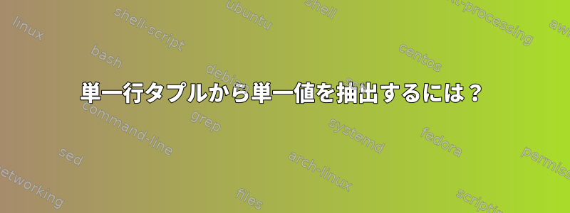 単一行タプルから単一値を抽出するには？