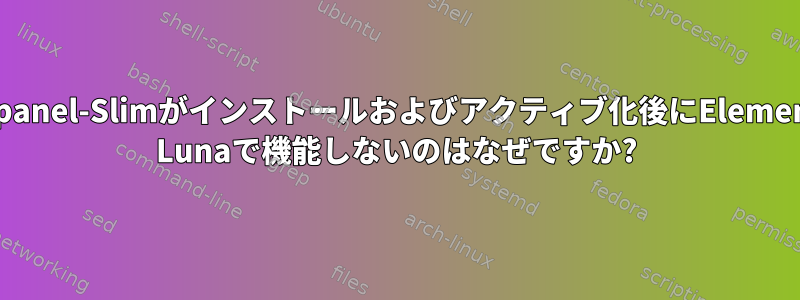 Wingpanel-Slimがインストールおよびアクティブ化後にElementary Lunaで機能しないのはなぜですか?