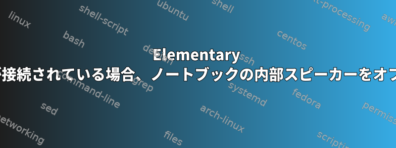 Elementary OSに外部スピーカー/ヘッドフォンが接続されている場合、ノートブックの内部スピーカーをオフにするにはどうすればよいですか？