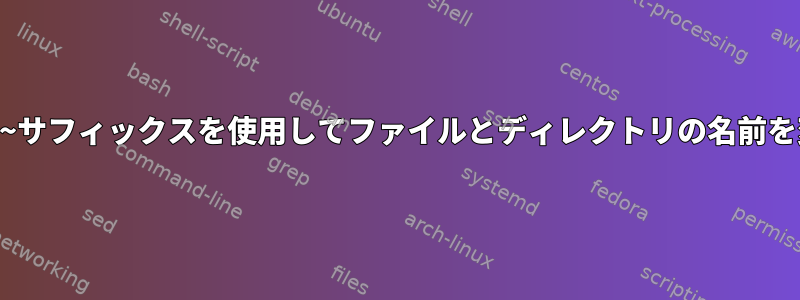 元の名前に*.~1~サフィックスを使用してファイルとディレクトリの名前を変更するには？