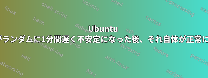 Ubuntu 12.04LTSがランダムに1分間遅く不安定になった後、それ自体が正常に戻ります。