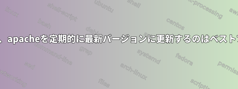 Linuxのmysql、php、apacheを定期的に最新バージョンに更新するのはベストプラクティスですか？