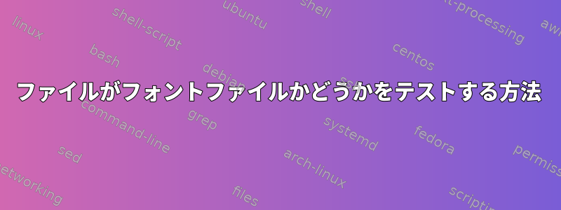 ファイルがフォントファイルかどうかをテストする方法