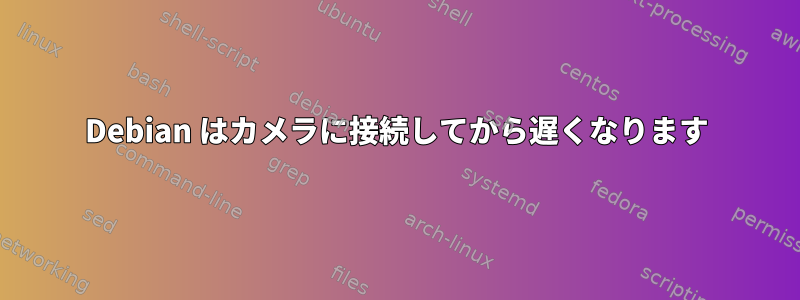 Debian はカメラに接続してから遅くなります