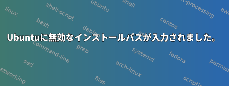 Ubuntuに無効なインストールパスが入力されました。