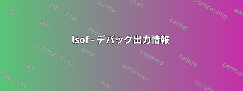 lsof - デバッグ出力情報