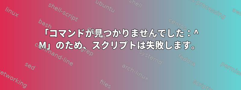 「コマンドが見つかりませんでした：^ M」のため、スクリプトは失敗します。