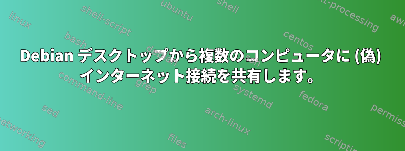 Debian デスクトップから複数のコンピュータに (偽) インターネット接続を共有します。