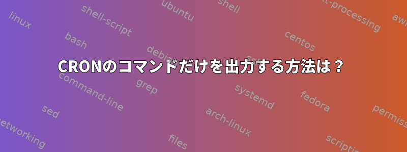 CRONのコマンドだけを出力する方法は？