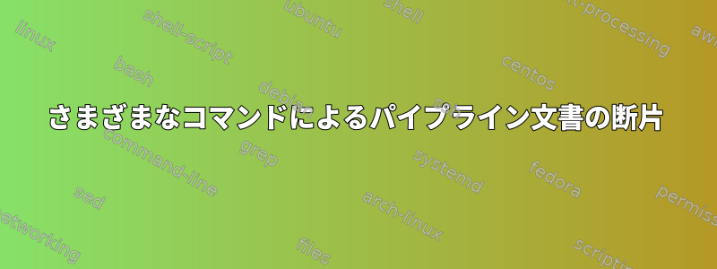 さまざまなコマンドによるパイプライン文書の断片