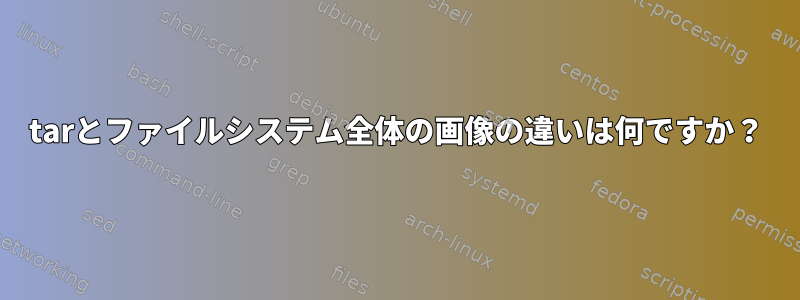 tarとファイルシステム全体の画像の違いは何ですか？