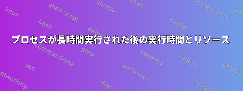 プロセスが長時間実行された後の実行時間とリソース