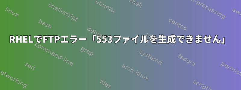 RHELでFTPエラー「553ファイルを生成できません」