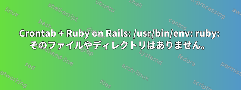 Crontab + Ruby on Rails: /usr/bin/env: ruby​​: そのファイルやディレクトリはありません。