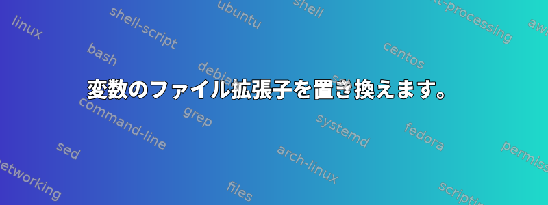 変数のファイル拡張子を置き換えます。