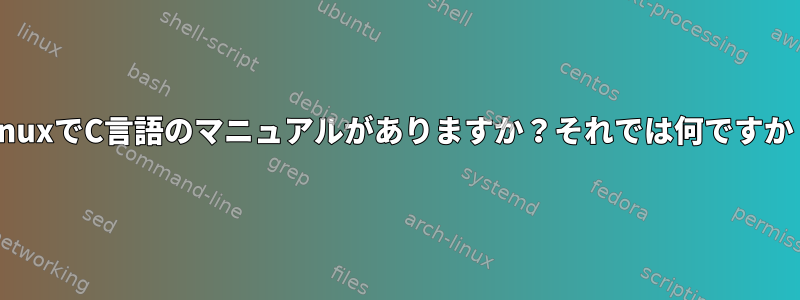 LinuxでC言語のマニュアルがありますか？それでは何ですか？