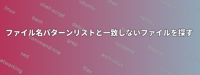 ファイル名パターンリストと一致しないファイルを探す