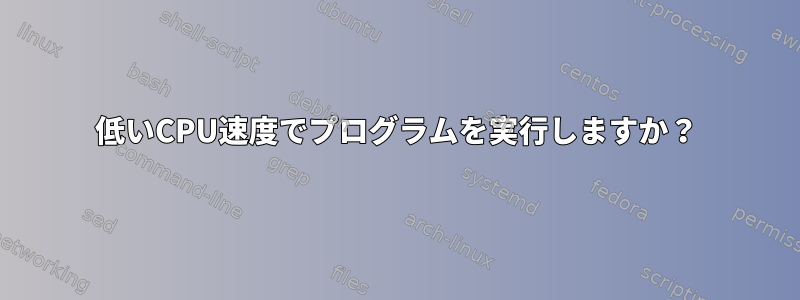 低いCPU速度でプログラムを実行しますか？