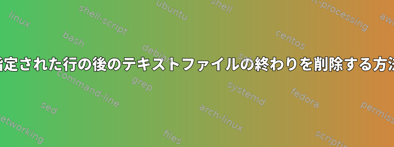 指定された行の後のテキストファイルの終わりを削除する方法