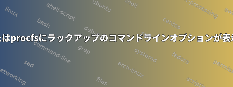 ps出力またはprocfsにラックアップのコマンドラインオプションが表示されない