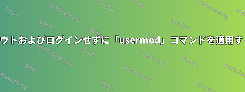 ログアウトおよびログインせずに「usermod」コマンドを適用する方法