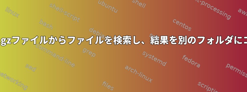 解凍せずにtar.gzファイルからファイルを検索し、結果を別のフォルダにコピーします。