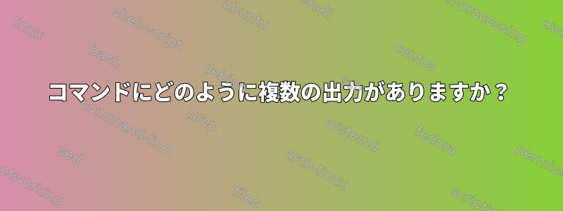 コマンドにどのように複数の出力がありますか？