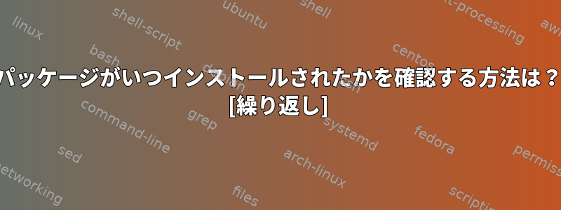 パッケージがいつインストールされたかを確認する方法は？ [繰り返し]