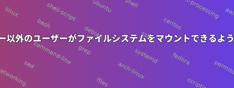 スーパーユーザー以外のユーザーがファイルシステムをマウントできるようにする方法は？