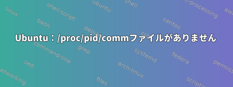 Ubuntu：/proc/pid/commファイルがありません