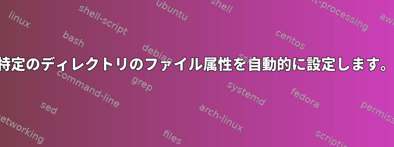 特定のディレクトリのファイル属性を自動的に設定します。