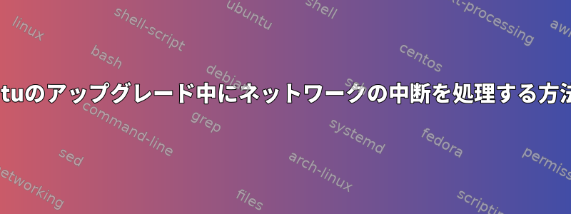 Ubuntuのアップグレード中にネットワークの中断を処理する方法は？