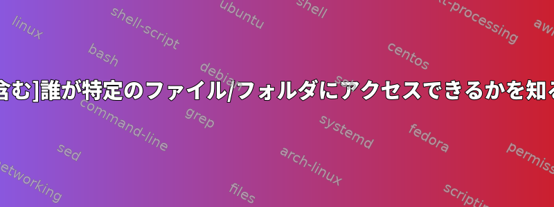 [リモートユーザーを含む]誰が特定のファイル/フォルダにアクセスできるかを知る方法はありますか？