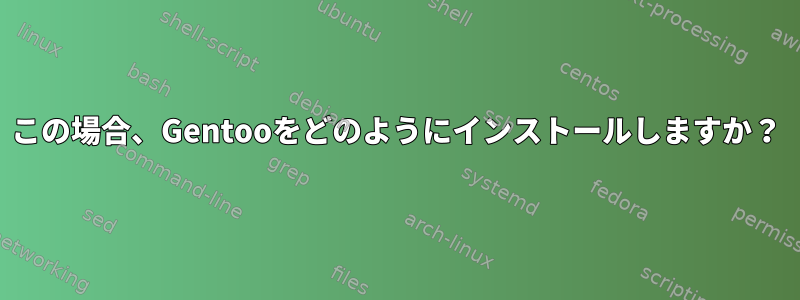 この場合、Gentooをどのようにインストールしますか？